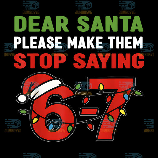 Dear-Santa-Please-Make-Them-Stop-Saying-67-Christmas-Six-Seven-Png-1