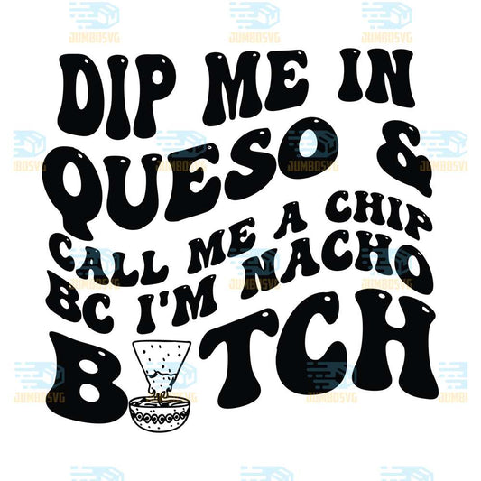 Dip-Me-In-Queso-Call-Me-A-Chip-Bc-I-m-Nacho-Bitch-Svg