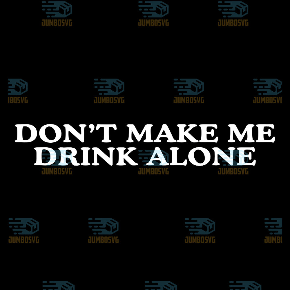Don-t-Make-Me-Drink-Alone-Unhinged-Drinking-Novelty-Gag-Meme-Png