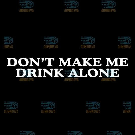 Don-t-Make-Me-Drink-Alone-Unhinged-Drinking-Novelty-Gag-Meme-Png