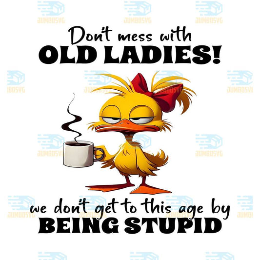 Duck-Don-t-Mess-With-Old-Ladies-We-Don-t-Get-To-This-Age-By-Being-Stupid-Png