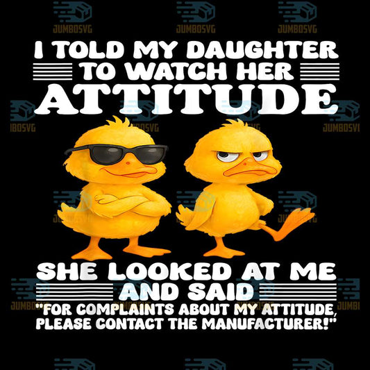 Duck-I-Told-My-Daughter-To-Watch-Her-Attitude-She-Looked-At-Me-And-Said-Png