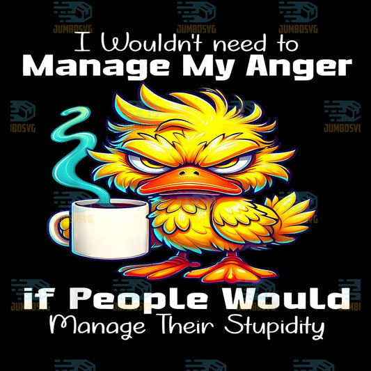 Duck-I-Would-t-Need-To-Manage-My-Anger-If-People-Would-Manage-Their-Stupidity-Png