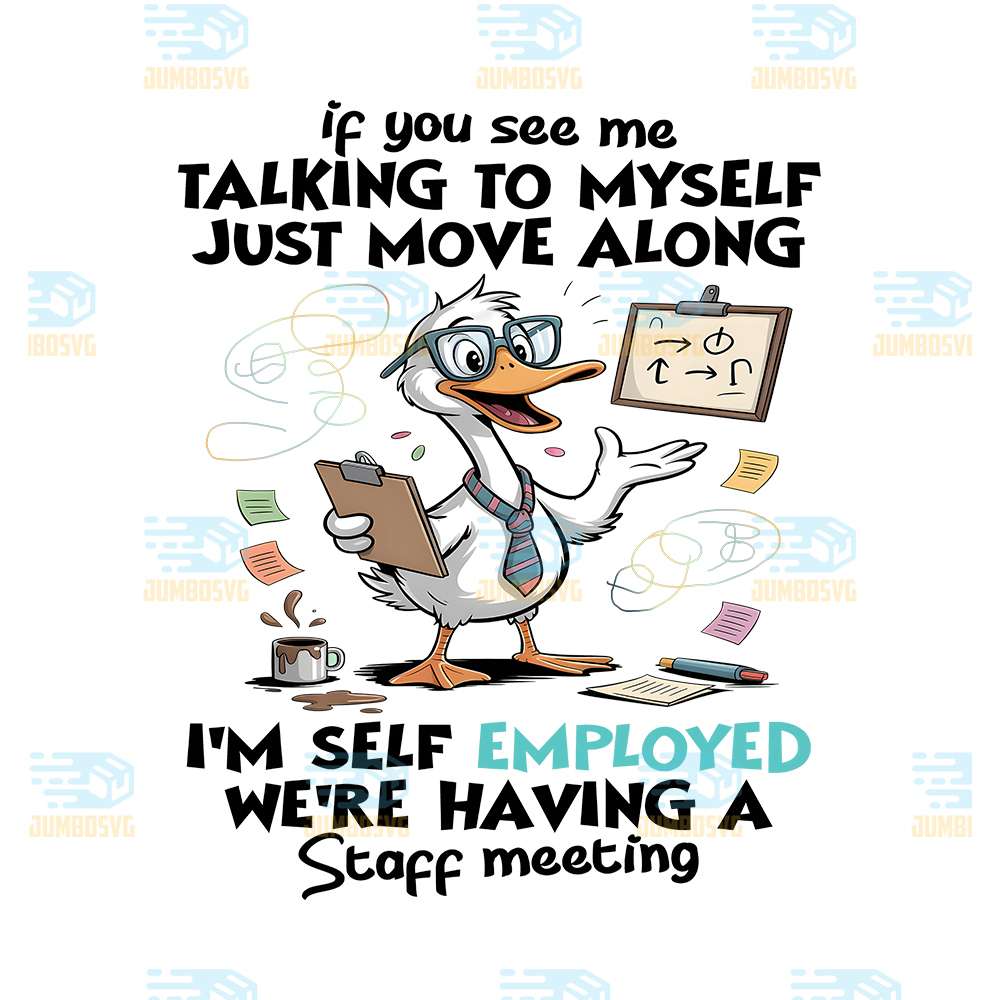 Duck-If-You-See-Me-Talking-To-Myself-Just-Move-Along-I-m-Self-Employed-We-re-Having-A-Staff-Meeting-Png