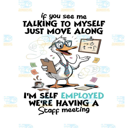 Duck-If-You-See-Me-Talking-To-Myself-Just-Move-Along-I-m-Self-Employed-We-re-Having-A-Staff-Meeting-Png