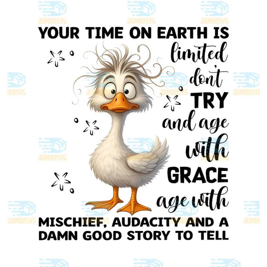 Duck-Your-Time-On-Earth-Is-Limited-Don-Try-And-Age-With-Grace-Age-With-Mischief-Audacity-And-A-Damn-Good-Story-To-Tell-Png