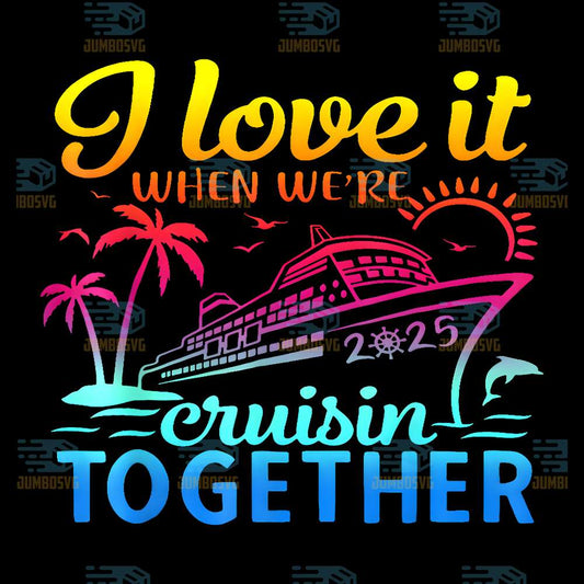 Family-Cruise-2025-I-Love-It-When-We-re-Cruisin-Together-Png