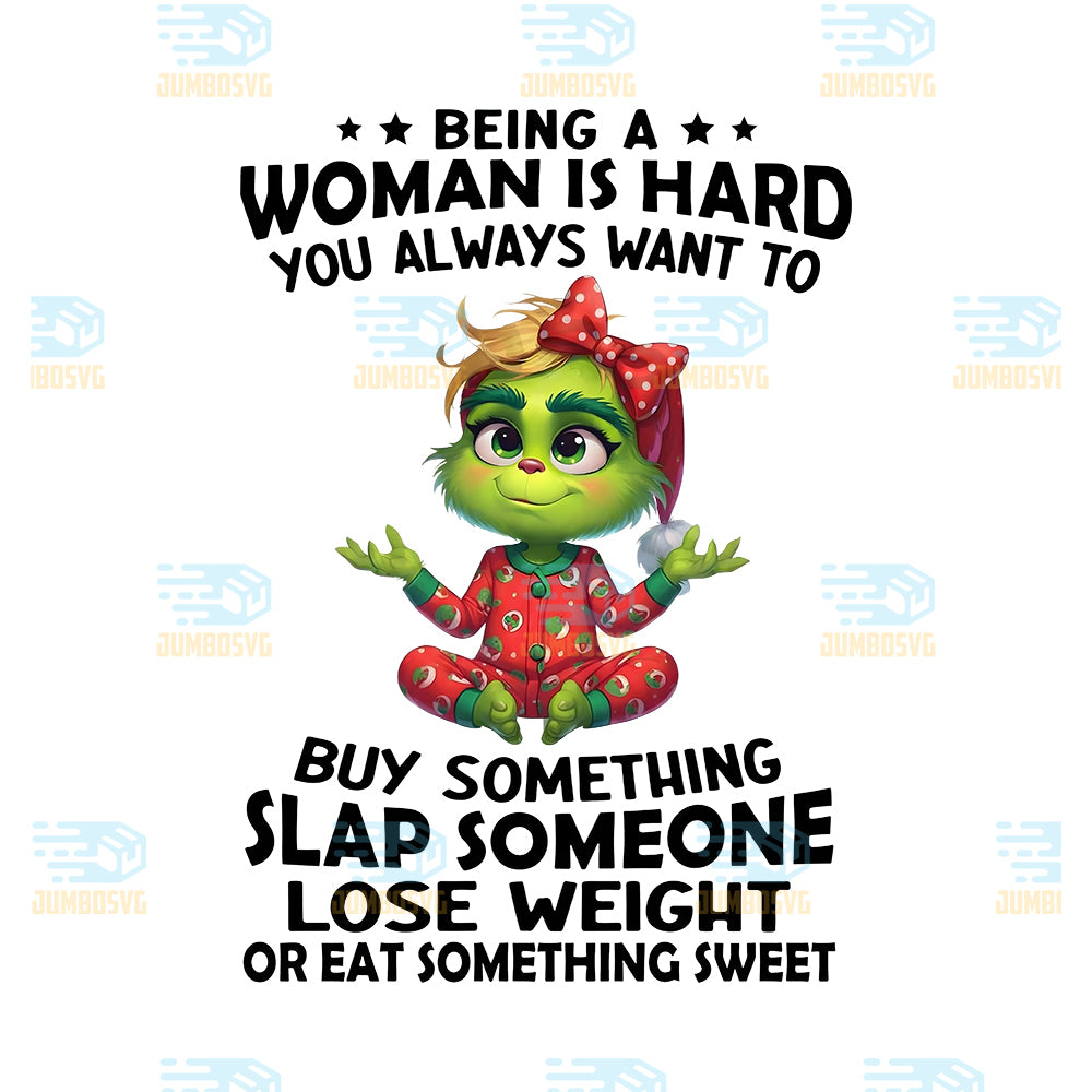 Grinch-Being-A-Woman-Is-Hard-You-Always-Want-To-Buy-Something-Slap-Someone-Lose-Weight-Or-Eat-Something-Sweet-Png
