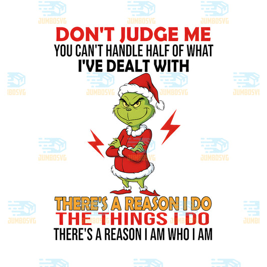 Grinch-Don-t-Judge-Me-You-Can-t-Handle-Half-Of-What-I-ve-Dealt-With-Png-There-s-A-Reason-I-Do-The-Things-I-Do-There-s-A-Reason-I-Am-Who-I-Am-Png