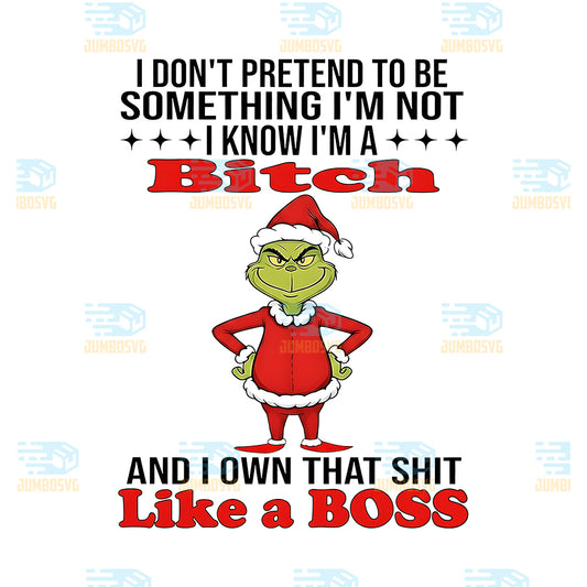 Grinch-I-Dont-Pretend-To-Be-Something-Im-Not-Im-A-Bitch-And-I-Own-That-Shit-Like-A-Boss-Png
