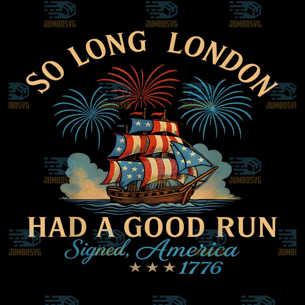  Happy-4th-Of-July-So-Long-London-Had-A-Good-Run-America-1776-Png