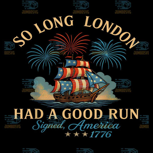  Happy-4th-Of-July-So-Long-London-Had-A-Good-Run-America-1776-Png