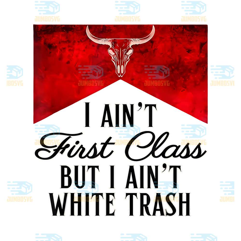 I Ain't First Class But I Ain't White Trash Png – JUMBOSVG