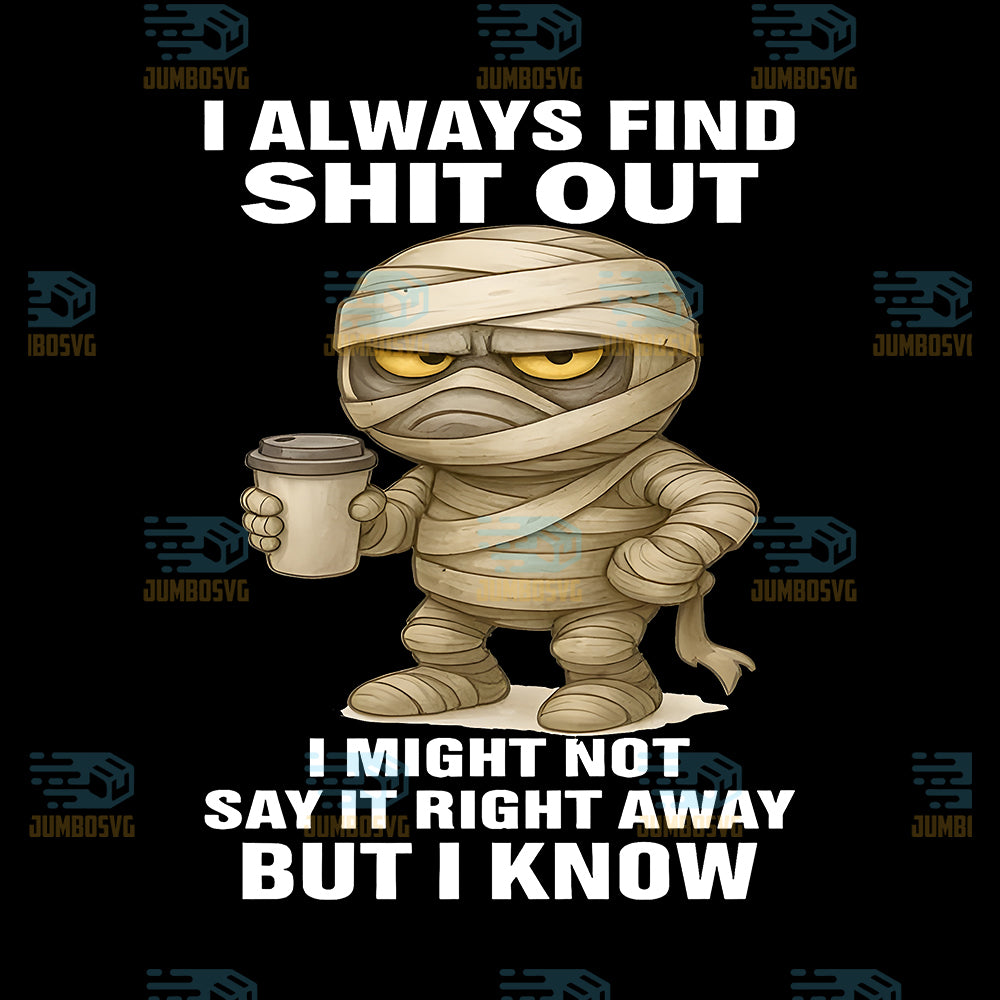 I-Always-Find-Shit-Out-I-Might-Not-Say-It-Right-Away-But-I-Know-Png