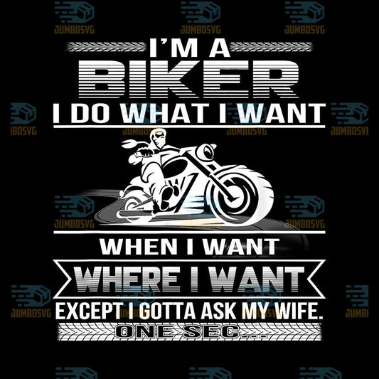 I-Am-A-Biker-I-Do-What-I-Want-When-I-Want-Where-I-Want-Except-I-Gotta-Ask-My-Wife-One-Sec-Png