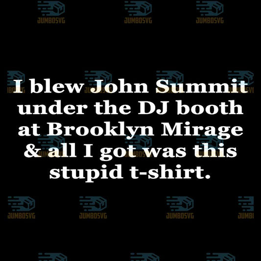 I-Blew-John-Summit-Under-The-Dj-Booth-At-Brooklyn-Mirage-And-All-I-Got-Was-This-Stupid-T-shirt-Svg