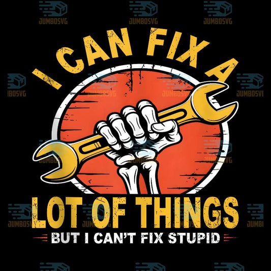 I-Can-Fix-A-Lot-Of-Things-But-I-Can-t-Fix-Stupid-Png