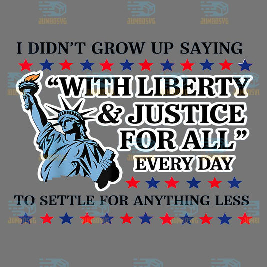 I-Didn-t-Grow-Up-Saying-With-Liberty-Justice-For-All-Every-Day-To-Settle-For-Anything-Less-Png