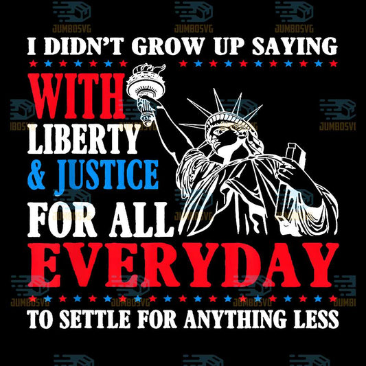 I-Didn-t-Grow-Up-Saying-With-Liberty-Justice-For-All-Every-Day-To-Settle-For-Anything-Less-Svg-1