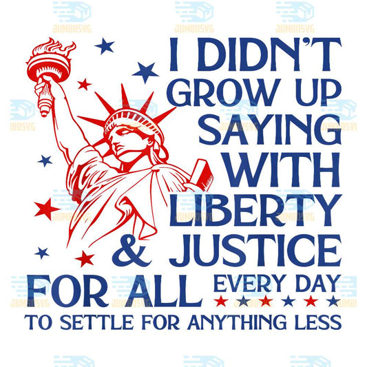 I-Didn-t-Grow-Up-Saying-With-Liberty-Justice-For-All-Every-Day-To-Settle-For-Anything-Less-Svg-2