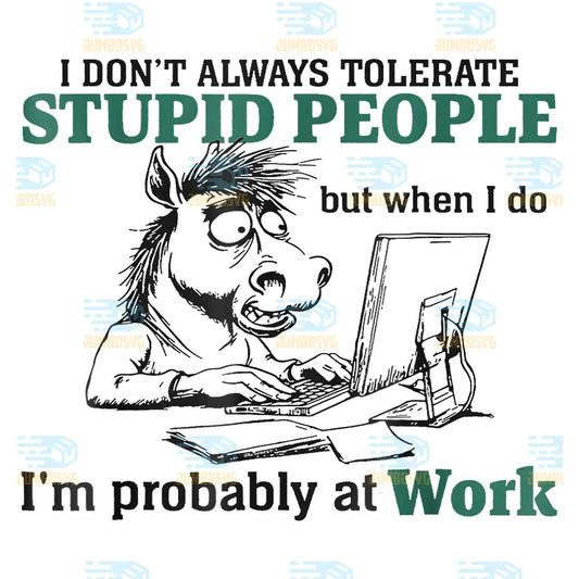 I-Don-t-Always-Tolerate-Stupid-People-but-when-I-do-I-m-probably-At-Work-Svg