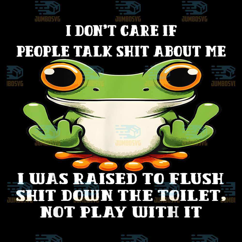 I-Don-t-Care-If-People-Talk-Shit-About-Me-I-Was-Raised-Frog-Png
