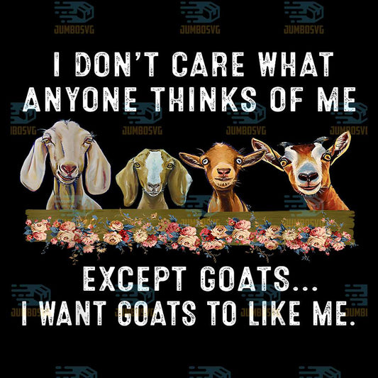 I-Don-t-Care-What-Anyone-Thinks-Of-Me-Except-Goats-I-Want-Goats-To-Like-Me-Png