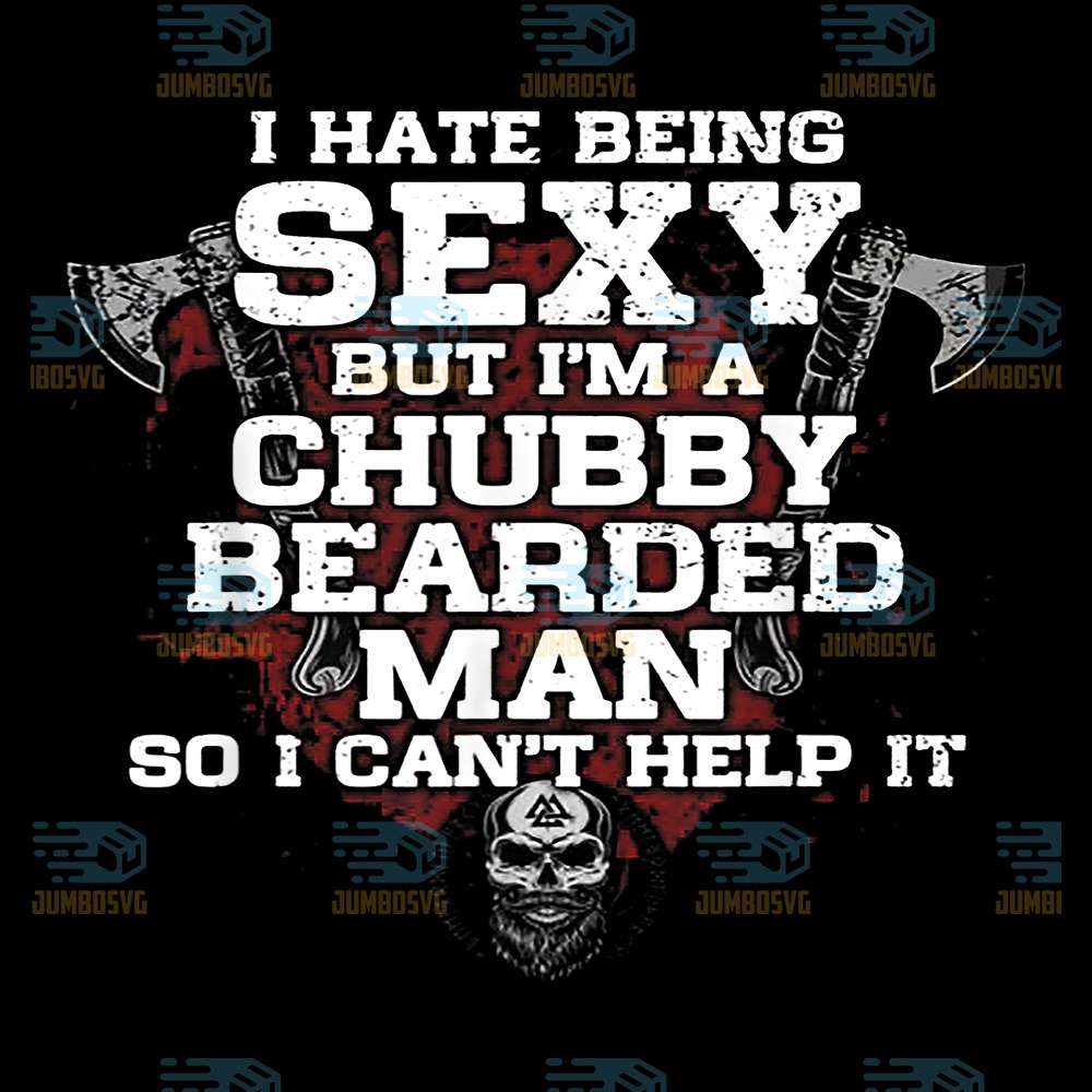 I-Hate-Being-Sexy-But-I-m-A-Chubby-Bearded-Man-So-I-Can-t-Help-It-Png
