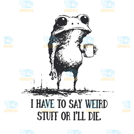 I-Have-to-Say-Weird-Stuff-Or-I-ll-Die-Funny-Frog-Meme-Retro-Png