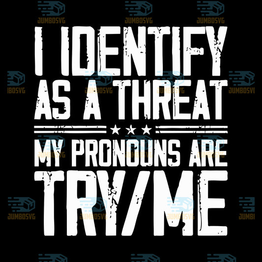 I-Identify-As-A-Threat-My-Pronouns-Are-Try-Me-Svg