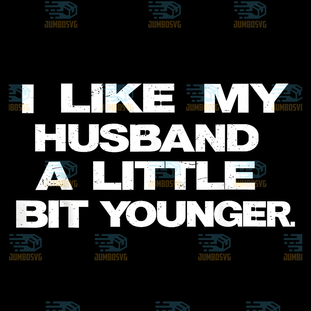 I-Like-My-Husband-A-Little-Bit-Younger-Png