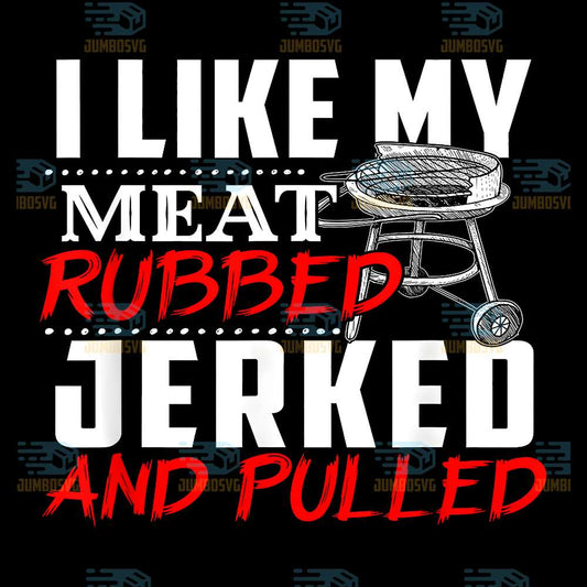 I-Like-My-Meat-Rubbed-Jerked-And-Pulled-Png