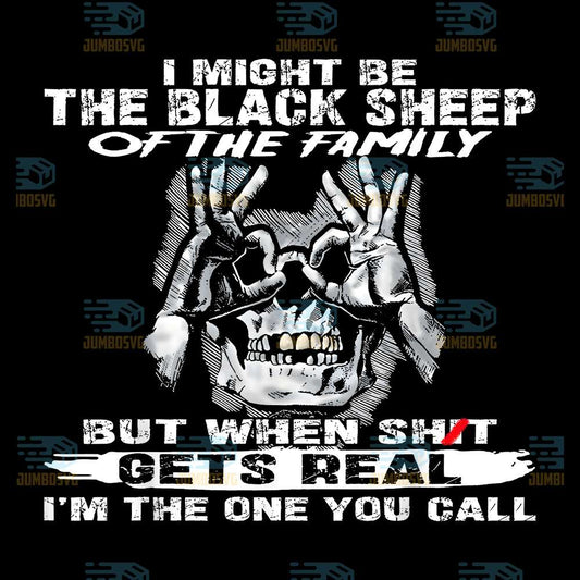 I-Might-Be-The-Black-Sheep-Of-The-Family-But-When-Shit-Gets-Real-I-m-The-One-You-Call-Png
