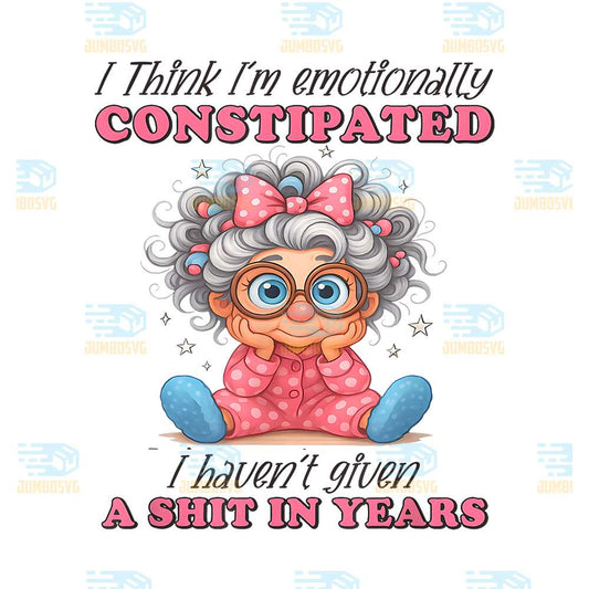 I-Think-I-m-Emotionally-Constipated-Haven-t-Given-A-Shit-In-Years-Png