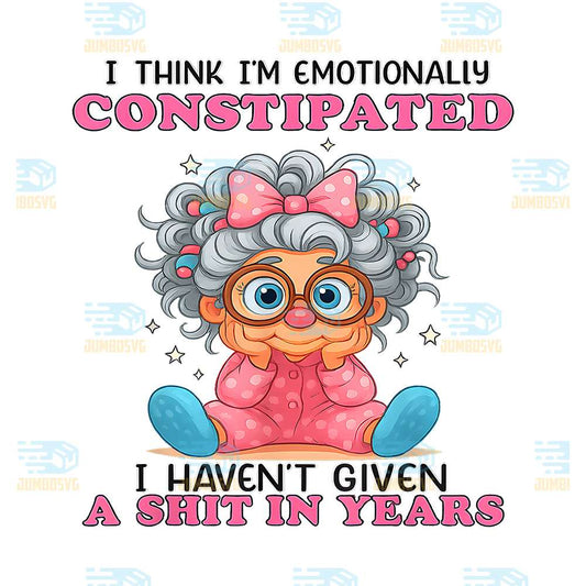 I-Think-I-m-Emotionally-Constipated-I-Haven-t-Given-A-Shit-In-Years-Png