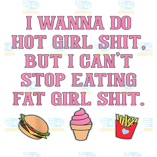 I-Wanna-Do-Hot-Girl-Shit-But-Can-t-Stop-Eating-Fat-Girl-Shit-Png