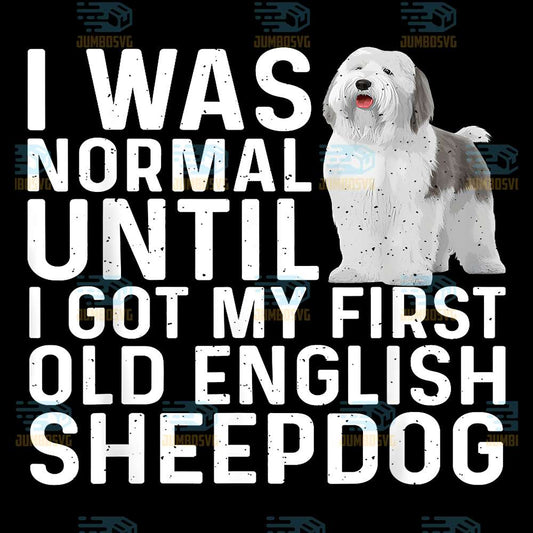 I-Was-Normal-Until-I-Got-My-First-Old-English-Sheepdog-Png