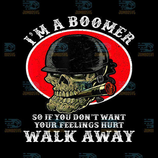 I-m-A-Boomer-So-If-You-Don-t-Want-Your-Feelings-Hurt-Walk-Away-Png