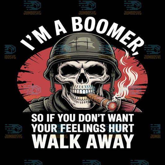 I-m-Boomer-SoIf-You-Don-t-Want-Your-Feelings-Hurt-Walk-Away-Png