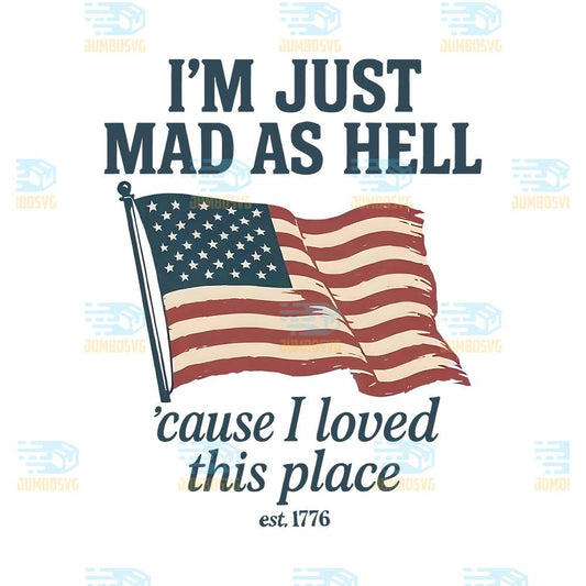 I-m-Just-Mad-As-Hell-cause-I-Loved-This-Place-Est-1776-Png