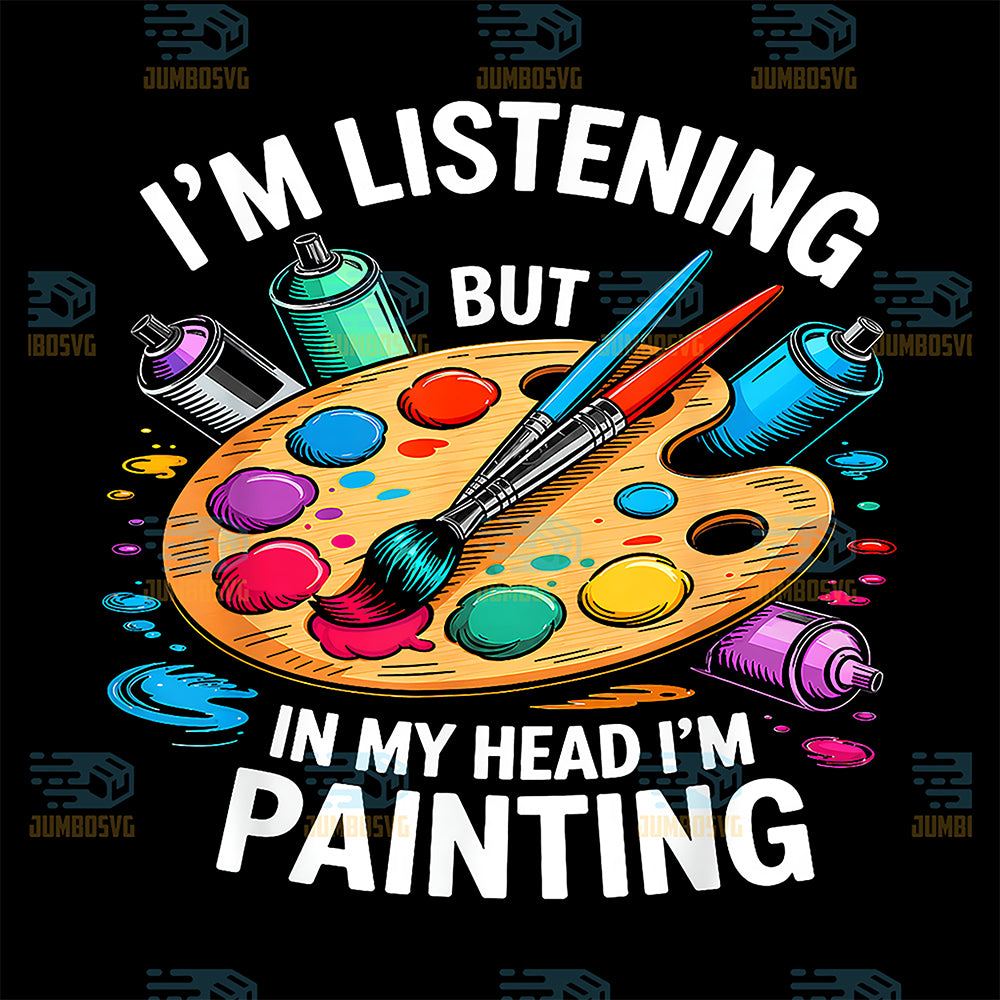 I-m-Listening-But-In-My-Head-I-m-Painting-Painter-Svg