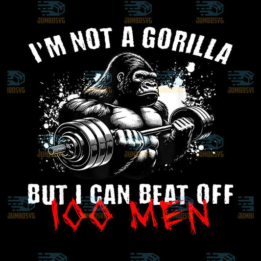 I-m-Not-A-Gorilla-But-I-Can-Beat-Off-100-Men-Png-1