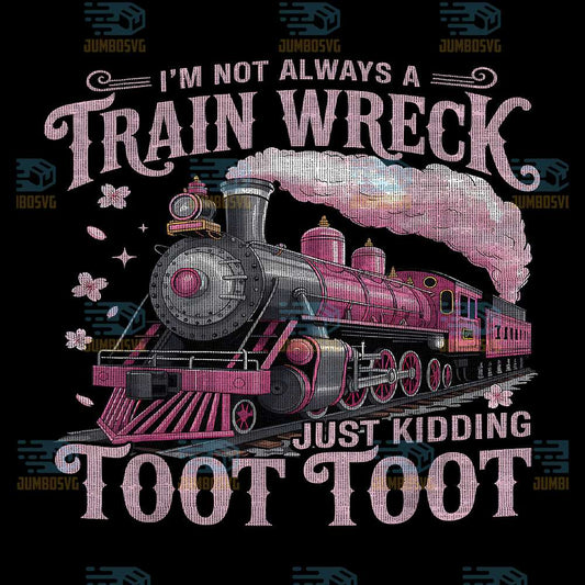 I-m-Not-Always-A-Train-Wreck-Just-Kidding-Toot-Toot-Png-1