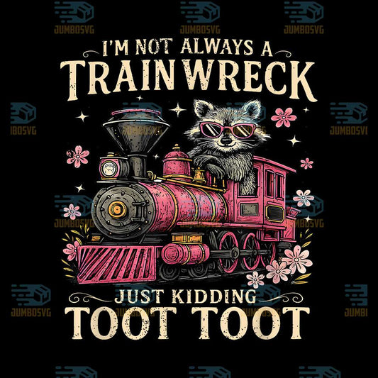 I-m-Not-Always-A-Train-Wreck-Just-Kidding-Toot-Toot-Png