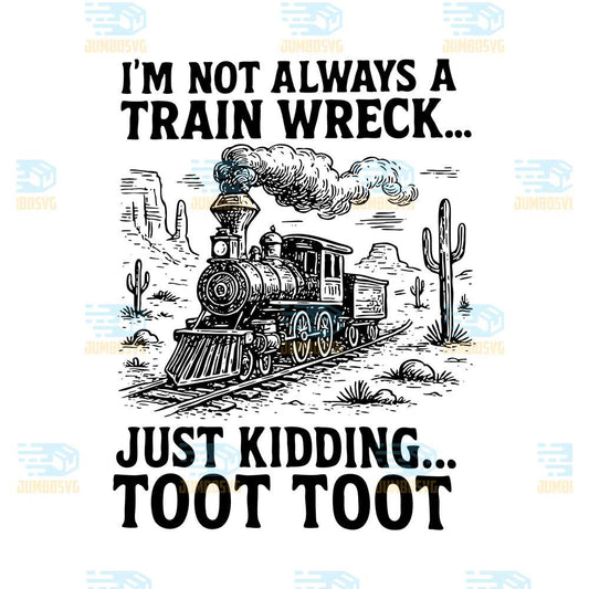 I-m-Not-Always-A-Train-Wreck-Just-Kidding-Toot-Toot-Svg