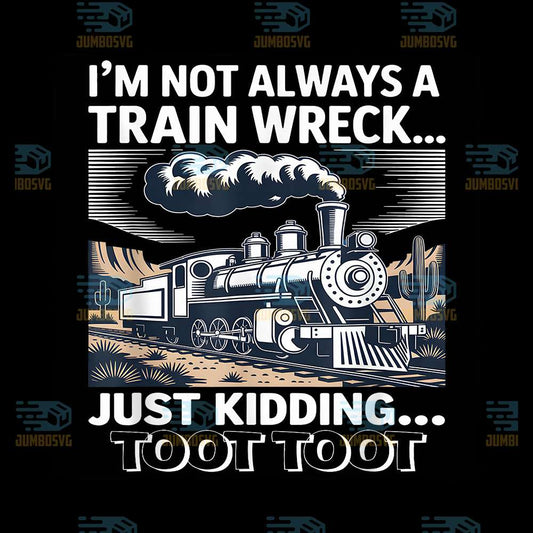 I-m-Not-Always-A-Train-Wreck-Just-Kidding-Toot-Toot-Train-Png-1