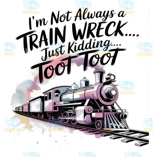 I-m-Not-Always-A-Train-Wreck-Just-Kidding-Toot-Toot-Train-Png