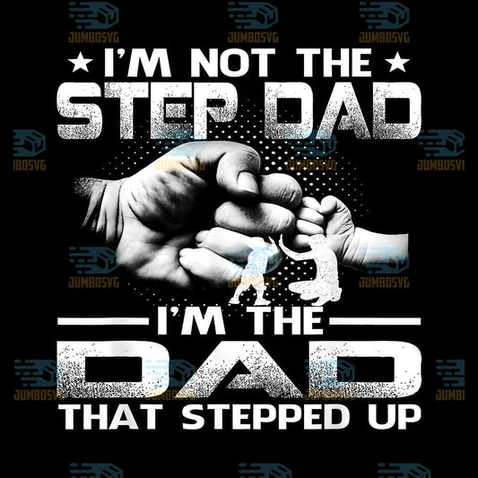 I-m-Not-The-Step-Dad-I-m-The-Dad-That-Stepped-Up-Png