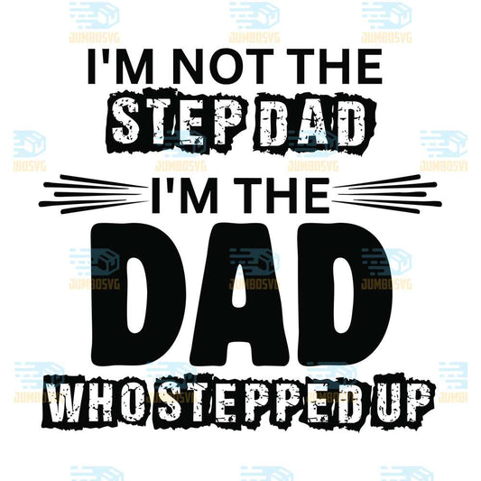 I-m-Not-The-Step-Dad-I-m-The-Dad-Who-Stepped-Up-Svg