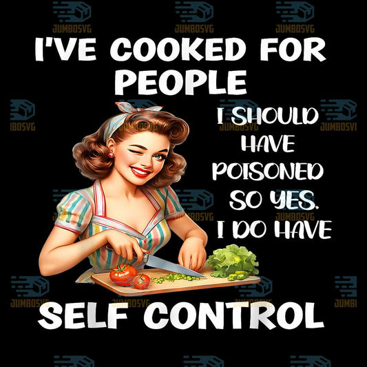 I-ve-Cooked-For-People-I-Should-Have-Poisoned-So-Yes-I-Do-Have-Self-Control-Png-1
